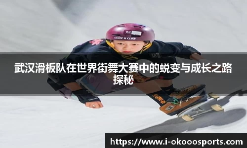 武汉滑板队在世界街舞大赛中的蜕变与成长之路探秘