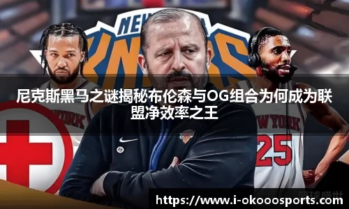 尼克斯黑马之谜揭秘布伦森与OG组合为何成为联盟净效率之王